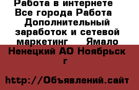 Работа в интернете - Все города Работа » Дополнительный заработок и сетевой маркетинг   . Ямало-Ненецкий АО,Ноябрьск г.